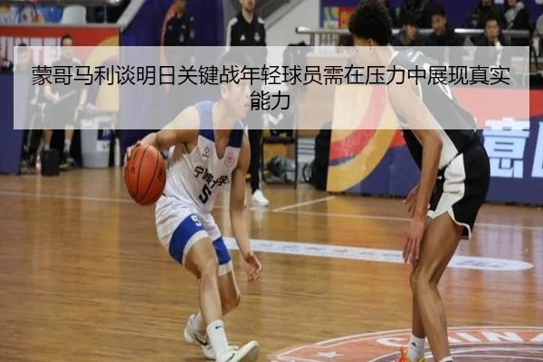 蒙哥马利谈明日关键战年轻球员需在压力中展现真实能力
